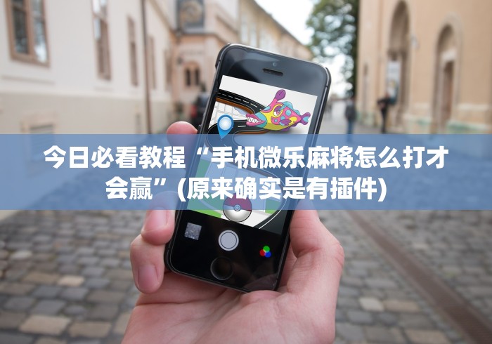 今日必看教程“手机微乐麻将怎么打才会赢”(原来确实是有插件)