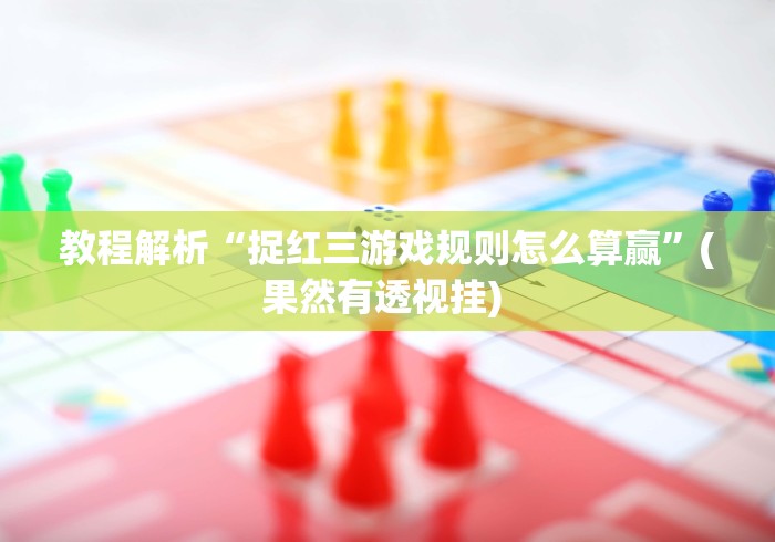 教程解析“捉红三游戏规则怎么算赢”(果然有透视挂) 