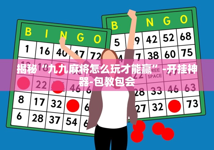 揭秘“九九麻将怎么玩才能赢	”-开挂神器-包教包会