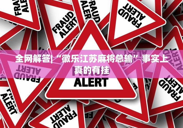 全网解答|“徽乐江苏麻将总输	”事实上真的有挂