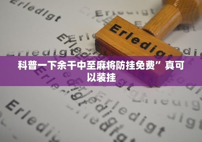 科普一下余干中至麻将防挂免费”真可以装挂