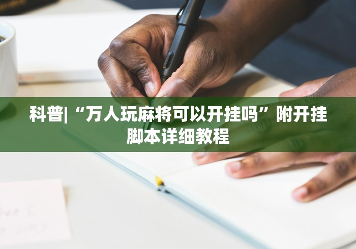 科普|“万人玩麻将可以开挂吗”附开挂脚本详细教程