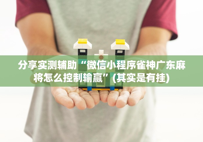 分享实测辅助“微信小程序雀神广东麻将怎么控制输赢”(其实是有挂)