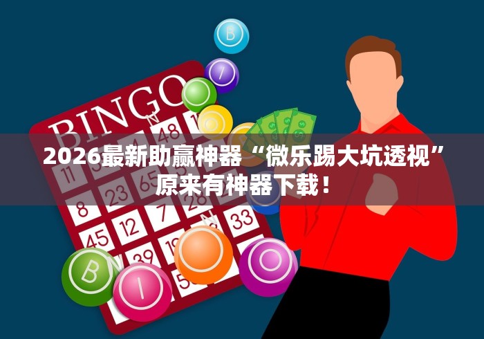 2026最新助赢神器“微乐踢大坑透视	”原来有神器下载！
