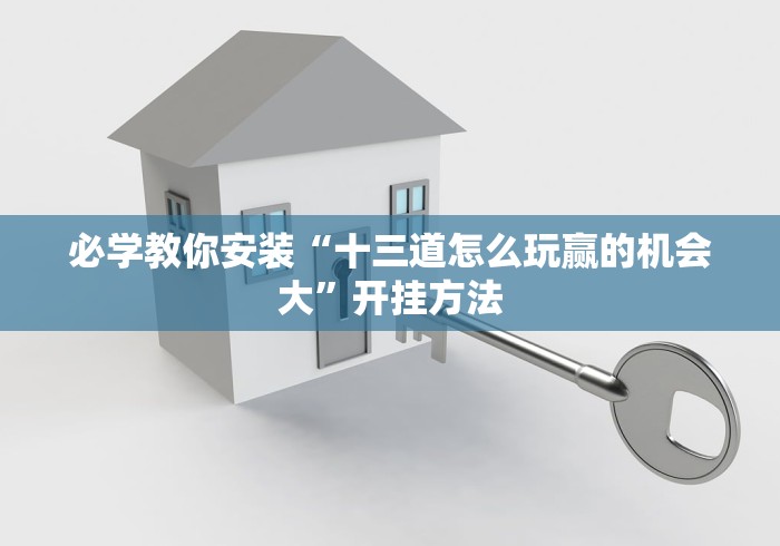 必学教你安装“十三道怎么玩赢的机会大”开挂方法