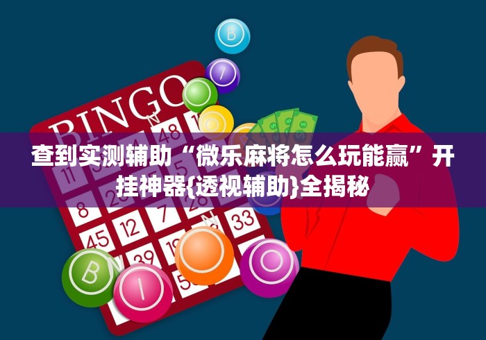 查到实测辅助“微乐麻将怎么玩能赢”开挂神器{透视辅助}全揭秘