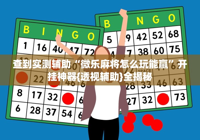 查到实测辅助“微乐麻将怎么玩能赢	”开挂神器{透视辅助}全揭秘