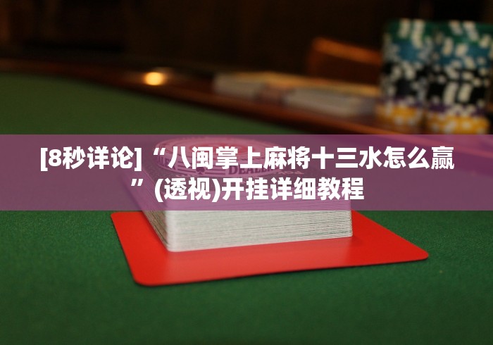 [8秒详论]“八闽掌上麻将十三水怎么赢”(透视)开挂详细教程