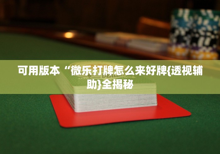 可用版本“微乐打牌怎么来好牌{透视辅助}全揭秘