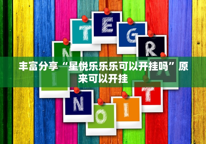 丰富分享“星悦乐乐乐可以开挂吗	”原来可以开挂