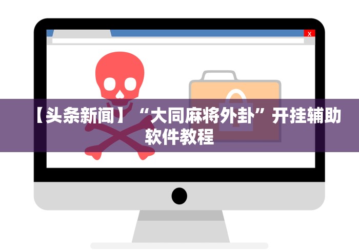 【头条新闻】“大同麻将外卦”开挂辅助软件教程