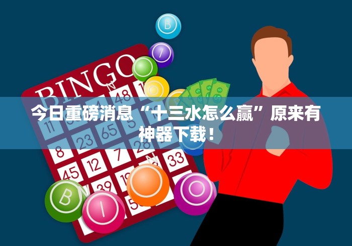 今日重磅消息“十三水怎么赢”原来有神器下载！