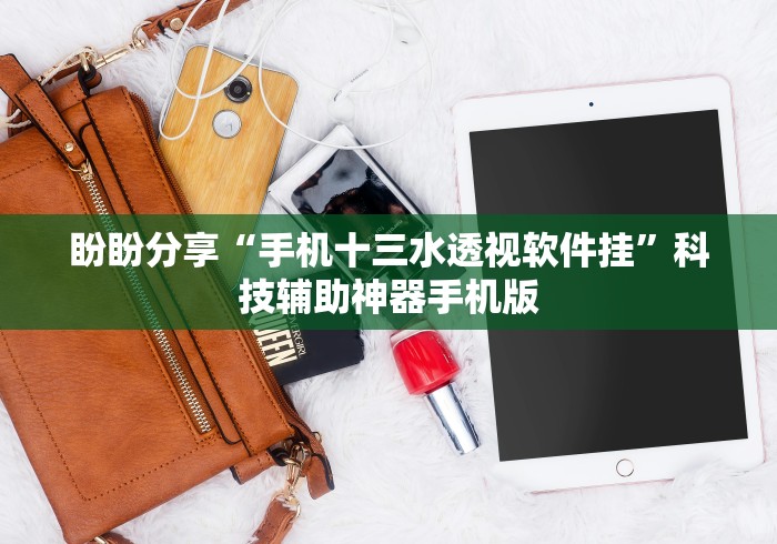 盼盼分享“手机十三水透视软件挂”科技辅助神器手机版