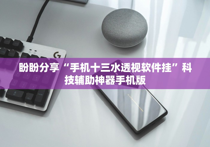 盼盼分享“手机十三水透视软件挂	”科技辅助神器手机版