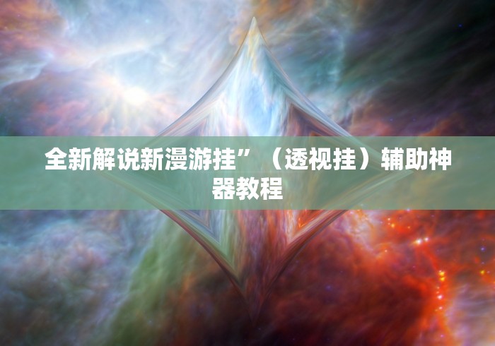 全新解说新漫游挂”（透视挂）辅助神器教程