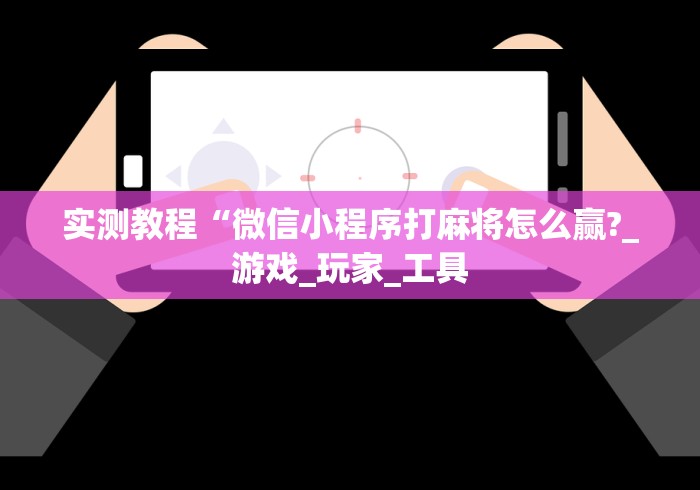 实测教程“微信小程序打麻将怎么赢?_游戏_玩家_工具 实测教程“微信小程序打麻将怎么赢?_游戏_玩家_工具