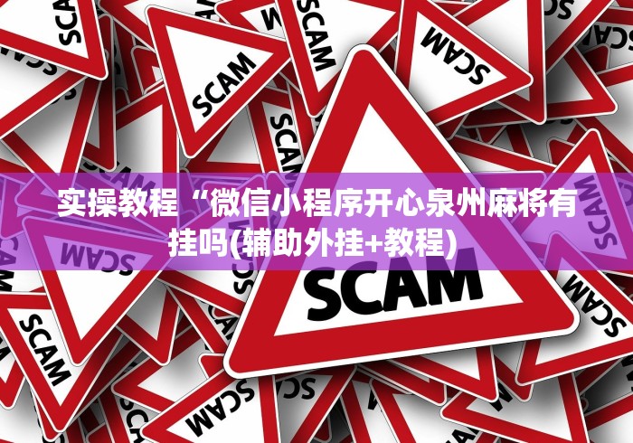 实操教程“微信小程序开心泉州麻将有挂吗(辅助外挂+教程) 实操教程“微信小程序开心泉州麻将有挂吗(辅助外挂+教程)