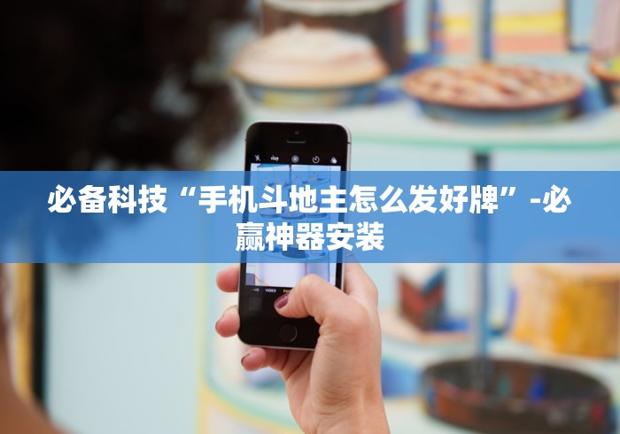 必备科技“手机斗地主怎么发好牌”-必赢神器安装
