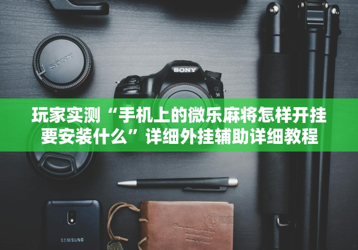 玩家实测“手机上的微乐麻将怎样开挂要安装什么	”详细外挂辅助详细教程