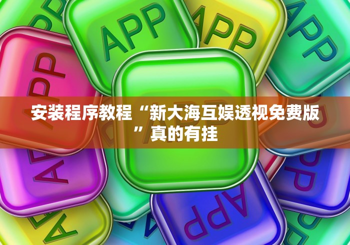 安装程序教程“新大海互娱透视免费版”真的有挂