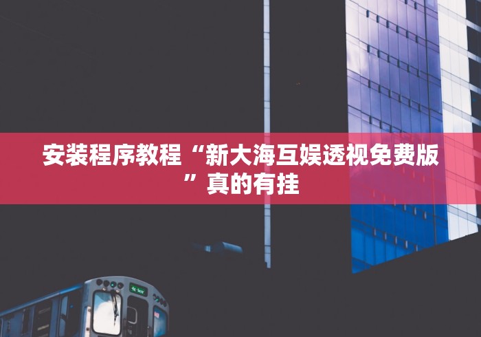 安装程序教程“新大海互娱透视免费版	”真的有挂