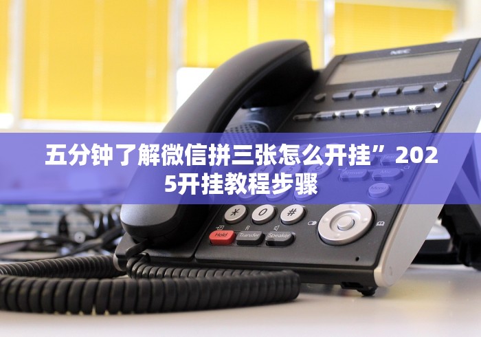 五分钟了解微信拼三张怎么开挂	”2025开挂教程步骤