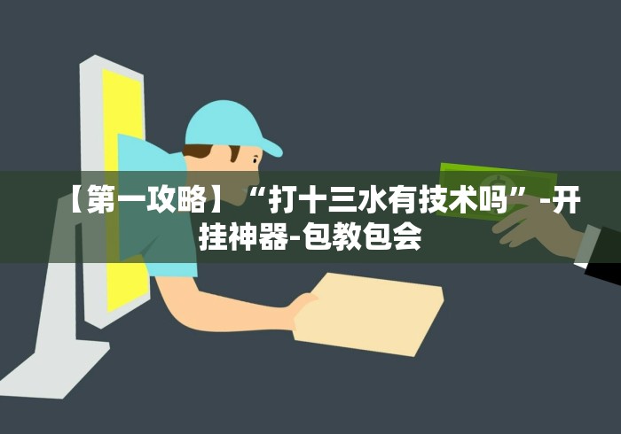 【第一攻略】“打十三水有技术吗”-开挂神器-包教包会