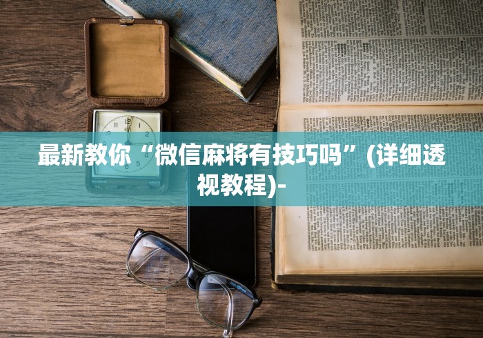 最新教你“微信麻将有技巧吗”(详细透视教程)-