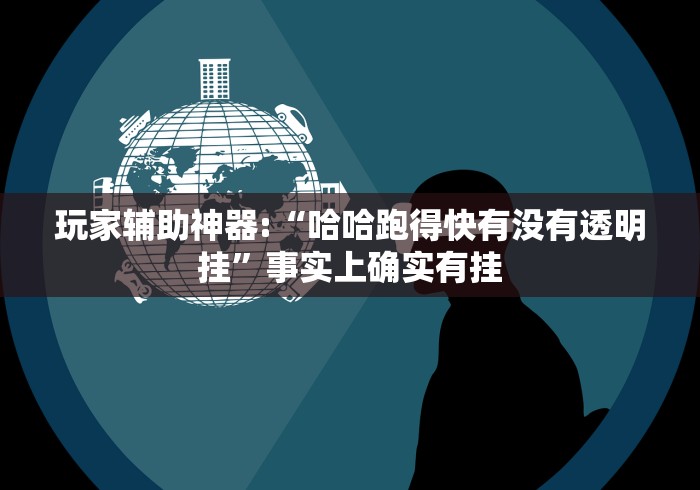 玩家辅助神器:“哈哈跑得快有没有透明挂”事实上确实有挂