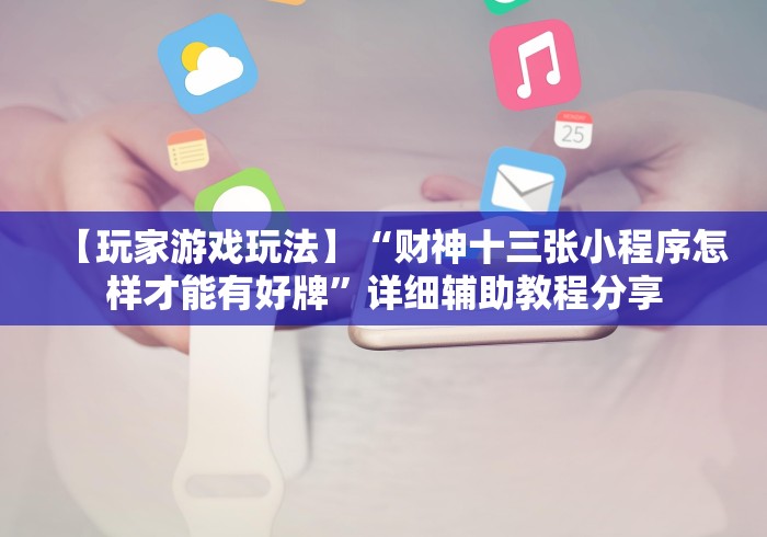 【玩家游戏玩法】“财神十三张小程序怎样才能有好牌”详细辅助教程分享