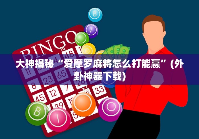大神揭秘“爱摩罗麻将怎么打能赢”(外卦神器下载)