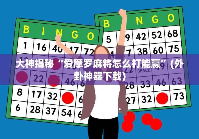 大神揭秘“爱摩罗麻将怎么打能赢”(外卦神器下载)