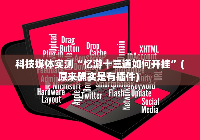 科技媒体实测“忆游十三道如何开挂”(原来确实是有插件) 