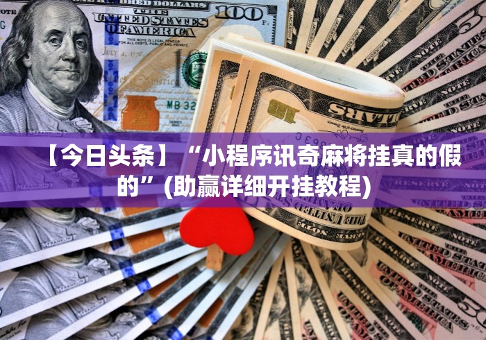 【今日头条】“小程序讯奇麻将挂真的假的”(助赢详细开挂教程)