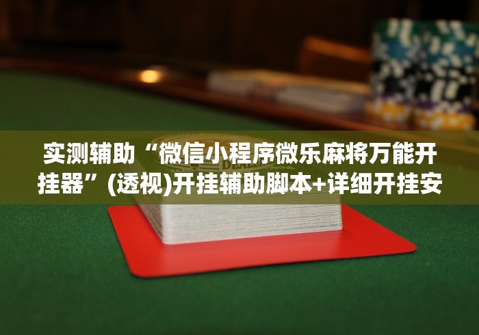 实测辅助“微信小程序微乐麻将万能开挂器”(透视)开挂辅助脚本+详细开挂安装教程