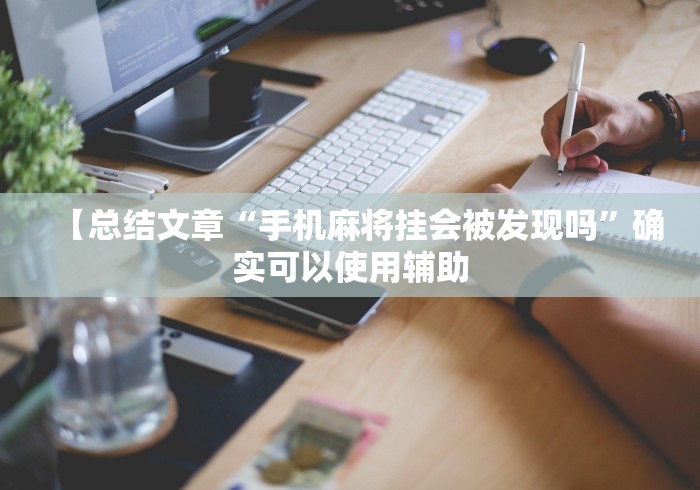【总结文章“手机麻将挂会被发现吗”确实可以使用辅助