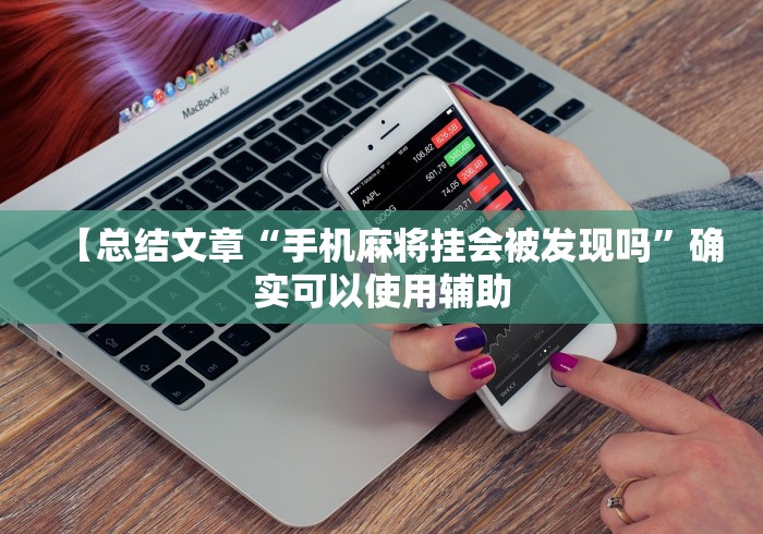【总结文章“手机麻将挂会被发现吗	”确实可以使用辅助