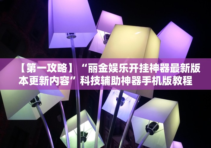 【第一攻略】“丽金娱乐开挂神器最新版本更新内容	”科技辅助神器手机版教程