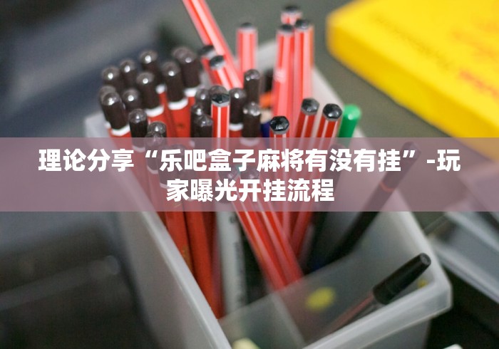 理论分享“乐吧盒子麻将有没有挂	”-玩家曝光开挂流程