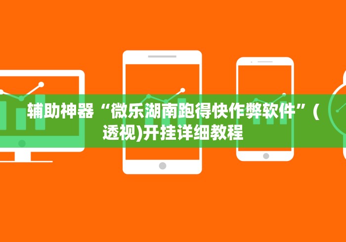 辅助神器“微乐湖南跑得快作弊软件”(透视)开挂详细教程