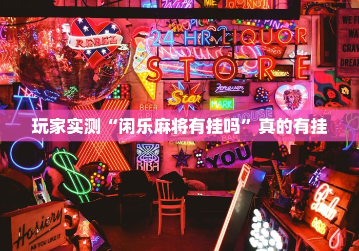 玩家实测“闲乐麻将有挂吗”真的有挂