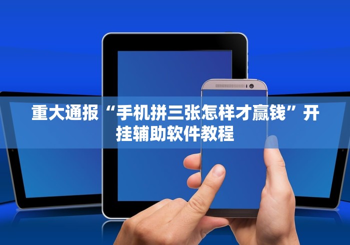 重大通报“手机拼三张怎样才赢钱	”开挂辅助软件教程