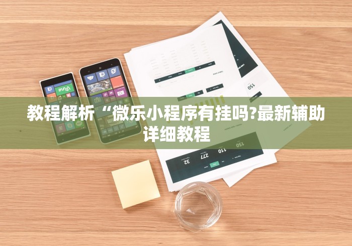 教程解析“微乐小程序有挂吗?最新辅助详细教程 教程解析“微乐小程序有挂吗?最新辅助详细教程