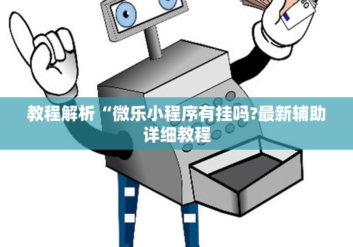 教程解析“微乐小程序有挂吗?最新辅助详细教程 教程解析“微乐小程序有挂吗?最新辅助详细教程