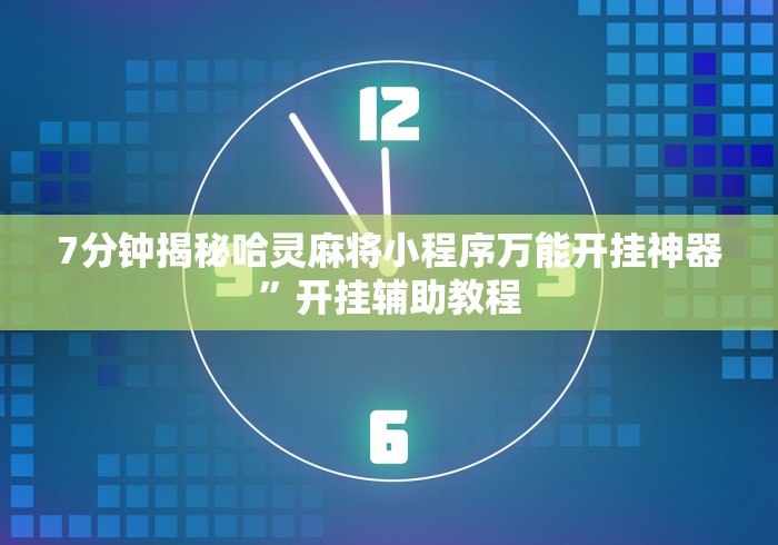7分钟揭秘哈灵麻将小程序万能开挂神器”开挂辅助教程