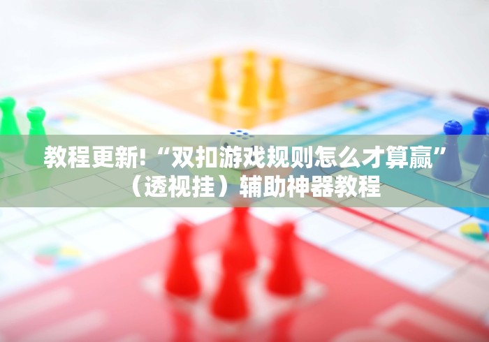 教程更新!“双扣游戏规则怎么才算赢”（透视挂）辅助神器教程