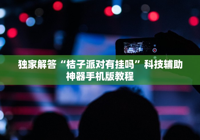 独家解答“桔子派对有挂吗”科技辅助神器手机版教程