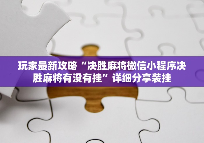 玩家最新攻略“决胜麻将微信小程序决胜麻将有没有挂”详细分享装挂