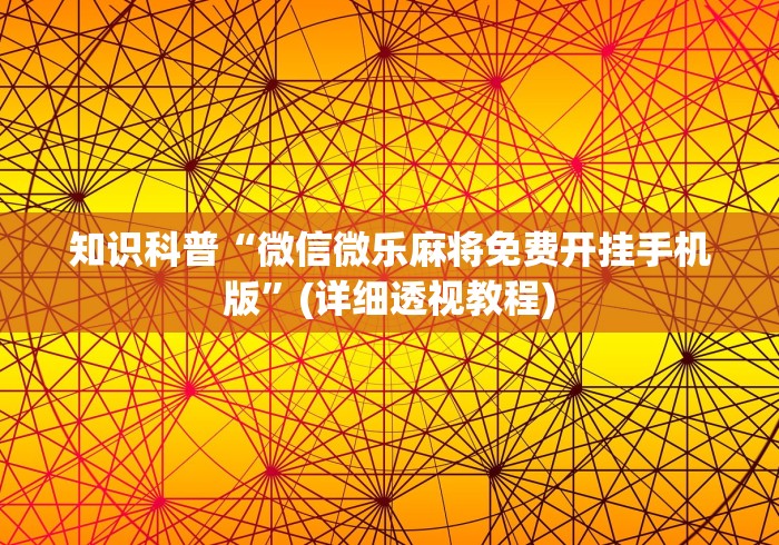 知识科普“微信微乐麻将免费开挂手机版”(详细透视教程)