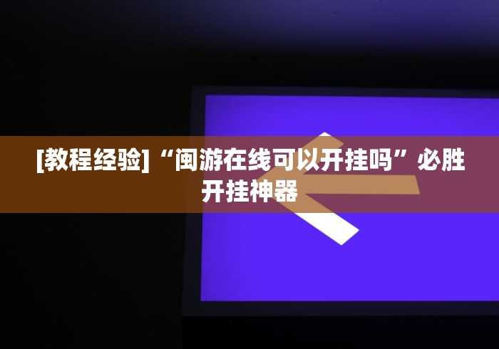 [教程经验]“闽游在线可以开挂吗”必胜开挂神器